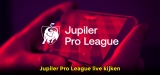 Hoe je kijk Jupiler pro league livestream 2022?